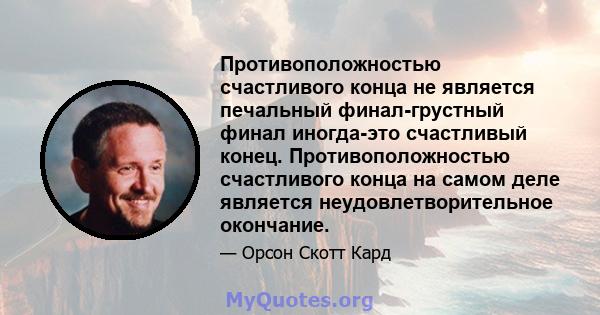 Противоположностью счастливого конца не является печальный финал-грустный финал иногда-это счастливый конец. Противоположностью счастливого конца на самом деле является неудовлетворительное окончание.