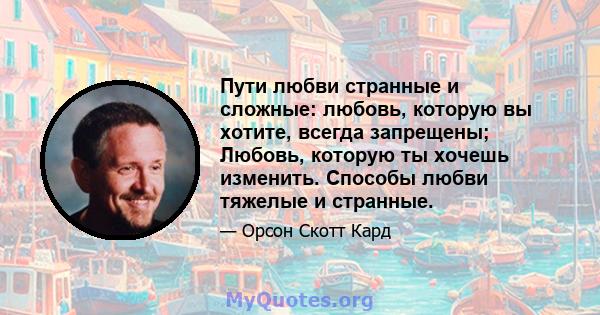 Пути любви странные и сложные: любовь, которую вы хотите, всегда запрещены; Любовь, которую ты хочешь изменить. Способы любви тяжелые и странные.