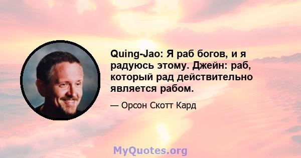 Quing-Jao: Я раб богов, и я радуюсь этому. Джейн: раб, который рад действительно является рабом.