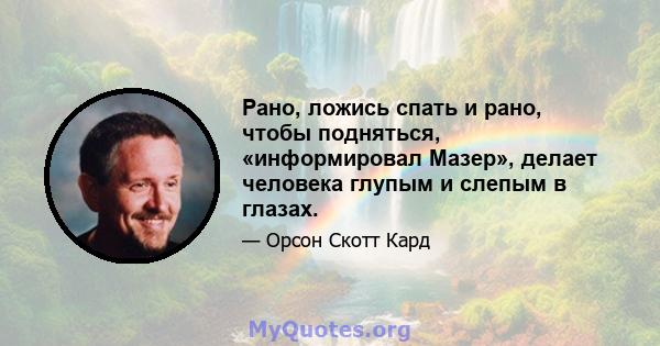 Рано, ложись спать и рано, чтобы подняться, «информировал Мазер», делает человека глупым и слепым в глазах.