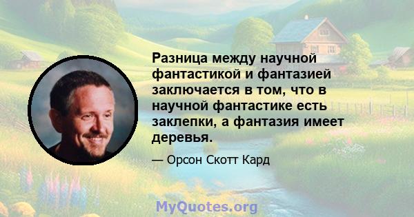 Разница между научной фантастикой и фантазией заключается в том, что в научной фантастике есть заклепки, а фантазия имеет деревья.