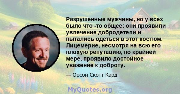 Разрушенные мужчины, но у всех было что -то общее: они проявили увлечение добродетели и пытались одеться в этот костюм. Лицемерие, несмотря на всю его плохую репутацию, по крайней мере, проявило достойное уважение к