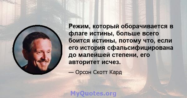 Режим, который оборачивается в флаге истины, больше всего боится истины, потому что, если его история сфальсифицирована до малейшей степени, его авторитет исчез.