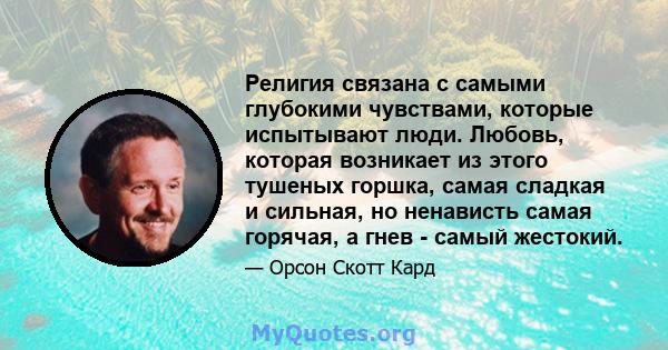 Религия связана с самыми глубокими чувствами, которые испытывают люди. Любовь, которая возникает из этого тушеных горшка, самая сладкая и сильная, но ненависть самая горячая, а гнев - самый жестокий.