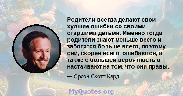 Родители всегда делают свои худшие ошибки со своими старшими детьми. Именно тогда родители знают меньше всего и заботятся больше всего, поэтому они, скорее всего, ошибаются, а также с большей вероятностью настаивают на