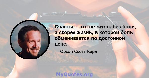 Счастье - это не жизнь без боли, а скорее жизнь, в которой боль обменивается по достойной цене.