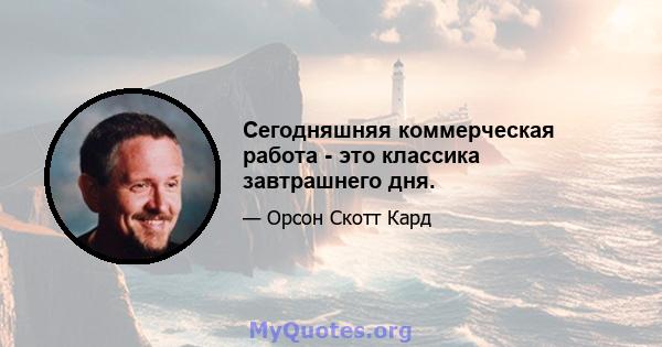 Сегодняшняя коммерческая работа - это классика завтрашнего дня.