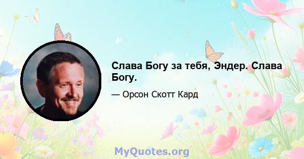 Слава Богу за тебя, Эндер. Слава Богу.