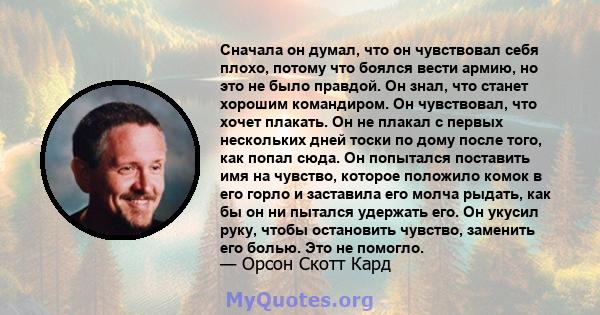 Сначала он думал, что он чувствовал себя плохо, потому что боялся вести армию, но это не было правдой. Он знал, что станет хорошим командиром. Он чувствовал, что хочет плакать. Он не плакал с первых нескольких дней