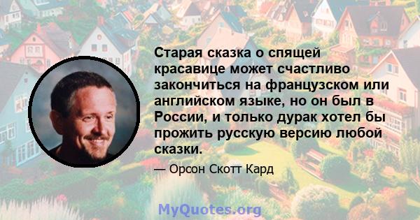 Старая сказка о спящей красавице может счастливо закончиться на французском или английском языке, но он был в России, и только дурак хотел бы прожить русскую версию любой сказки.