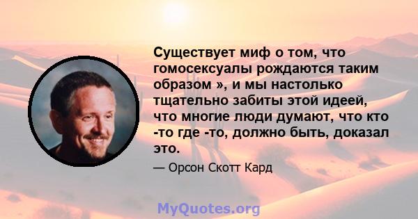 Существует миф о том, что гомосексуалы рождаются таким образом », и мы настолько тщательно забиты этой идеей, что многие люди думают, что кто -то где -то, должно быть, доказал это.