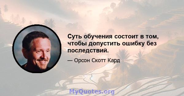 Суть обучения состоит в том, чтобы допустить ошибку без последствий.