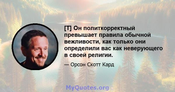 [T] Он политкорректный превышает правила обычной вежливости, как только они определили вас как неверующего в своей религии.