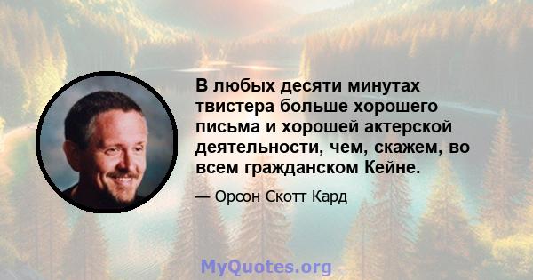 В любых десяти минутах твистера больше хорошего письма и хорошей актерской деятельности, чем, скажем, во всем гражданском Кейне.