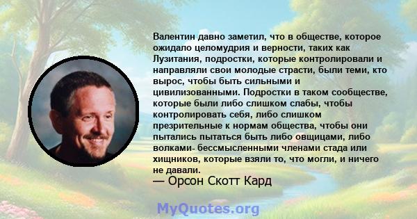 Валентин давно заметил, что в обществе, которое ожидало целомудрия и верности, таких как Лузитания, подростки, которые контролировали и направляли свои молодые страсти, были теми, кто вырос, чтобы быть сильными и