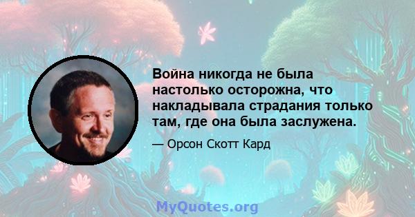 Война никогда не была настолько осторожна, что накладывала страдания только там, где она была заслужена.