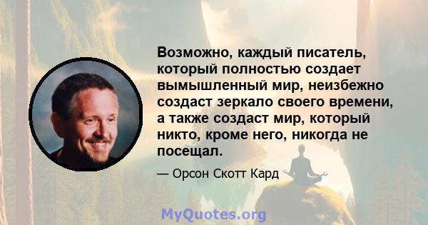 Возможно, каждый писатель, который полностью создает вымышленный мир, неизбежно создаст зеркало своего времени, а также создаст мир, который никто, кроме него, никогда не посещал.