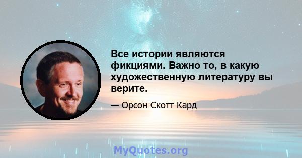 Все истории являются фикциями. Важно то, в какую художественную литературу вы верите.