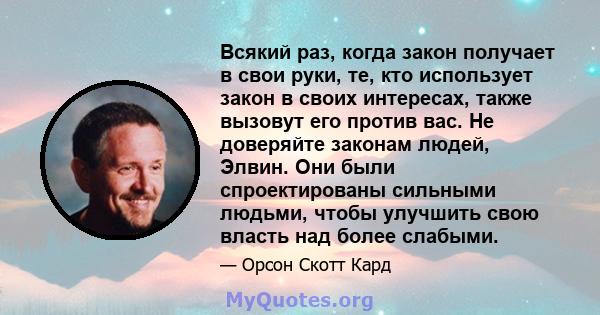 Всякий раз, когда закон получает в свои руки, те, кто использует закон в своих интересах, также вызовут его против вас. Не доверяйте законам людей, Элвин. Они были спроектированы сильными людьми, чтобы улучшить свою