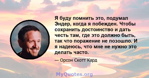 Я буду помнить это, подумал Эндер, когда я побежден. Чтобы сохранить достоинство и дать честь там, где это должно быть, так что поражение не позошло. И я надеюсь, что мне не нужно это делать часто.