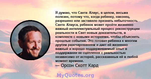 Я думаю, что Санта -Клаус, в целом, весьма полезен, потому что, когда ребенку, наконец, разрешено или заставило признать небыточность Санта -Клауса, ребенок может пройти жизненно важный интеллектуальный процесс