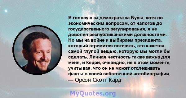 Я голосую за демократа за Буша, хотя по экономическим вопросам, от налогов до государственного регулирования, я не доволен республиканскими должностями. Но мы на войне и выбираем президента, который стремится потерять,