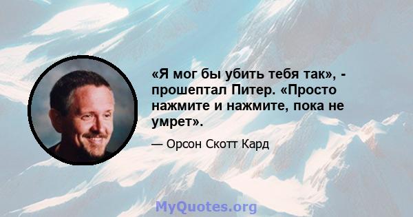 «Я мог бы убить тебя так», - прошептал Питер. «Просто нажмите и нажмите, пока не умрет».