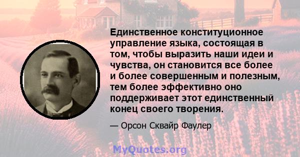 Единственное конституционное управление языка, состоящая в том, чтобы выразить наши идеи и чувства, он становится все более и более совершенным и полезным, тем более эффективно оно поддерживает этот единственный конец