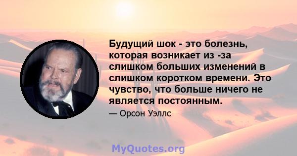 Будущий шок - это болезнь, которая возникает из -за слишком больших изменений в слишком коротком времени. Это чувство, что больше ничего не является постоянным.