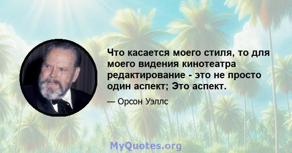 Что касается моего стиля, то для моего видения кинотеатра редактирование - это не просто один аспект; Это аспект.