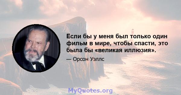 Если бы у меня был только один фильм в мире, чтобы спасти, это была бы «великая иллюзия».