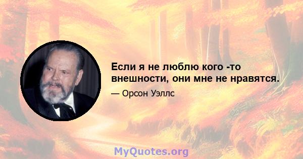 Если я не люблю кого -то внешности, они мне не нравятся.