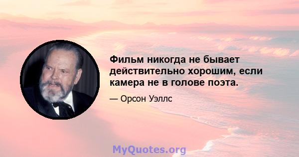 Фильм никогда не бывает действительно хорошим, если камера не в голове поэта.