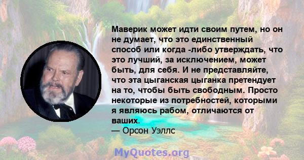 Маверик может идти своим путем, но он не думает, что это единственный способ или когда -либо утверждать, что это лучший, за исключением, может быть, для себя. И не представляйте, что эта цыганская цыганка претендует на