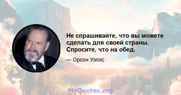 Не спрашивайте, что вы можете сделать для своей страны. Спросите, что на обед.