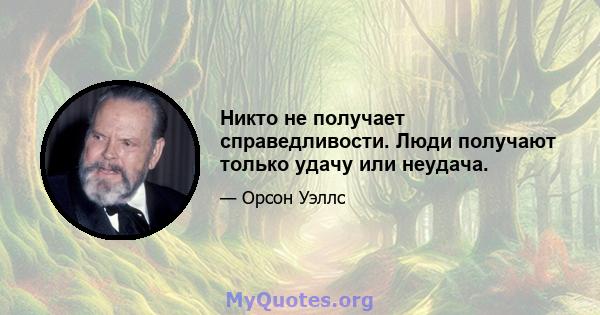 Никто не получает справедливости. Люди получают только удачу или неудача.