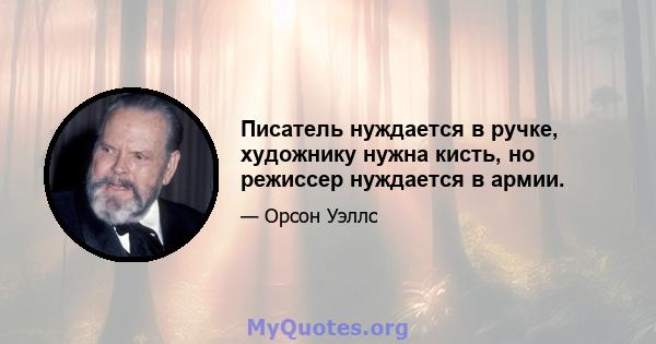 Писатель нуждается в ручке, художнику нужна кисть, но режиссер нуждается в армии.