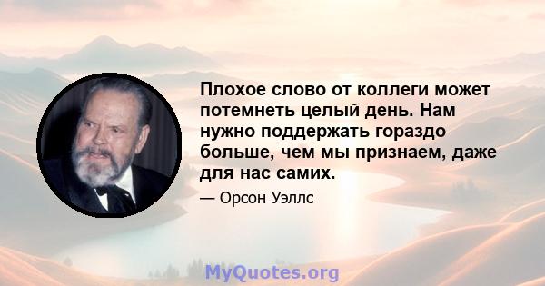 Плохое слово от коллеги может потемнеть целый день. Нам нужно поддержать гораздо больше, чем мы признаем, даже для нас самих.