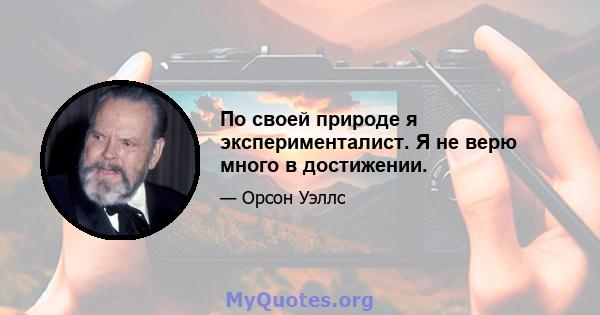 По своей природе я эксперименталист. Я не верю много в достижении.