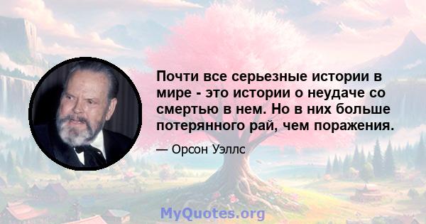 Почти все серьезные истории в мире - это истории о неудаче со смертью в нем. Но в них больше потерянного рай, чем поражения.