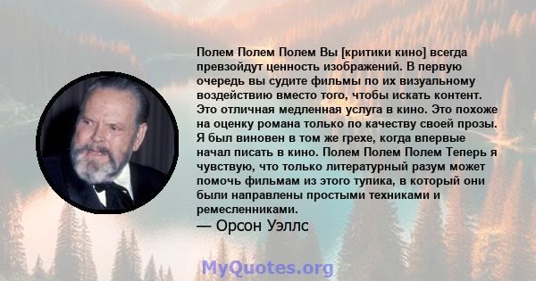 Полем Полем Полем Вы [критики кино] всегда превзойдут ценность изображений. В первую очередь вы судите фильмы по их визуальному воздействию вместо того, чтобы искать контент. Это отличная медленная услуга в кино. Это