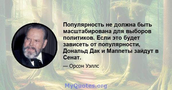 Популярность не должна быть масштабирована для выборов политиков. Если это будет зависеть от популярности, Дональд Дак и Маппеты зайдут в Сенат.