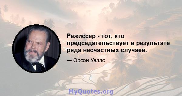 Режиссер - тот, кто председательствует в результате ряда несчастных случаев.