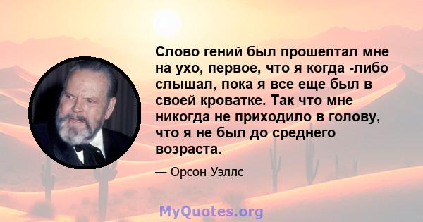 Слово гений был прошептал мне на ухо, первое, что я когда -либо слышал, пока я все еще был в своей кроватке. Так что мне никогда не приходило в голову, что я не был до среднего возраста.