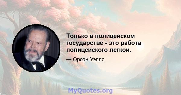 Только в полицейском государстве - это работа полицейского легкой.