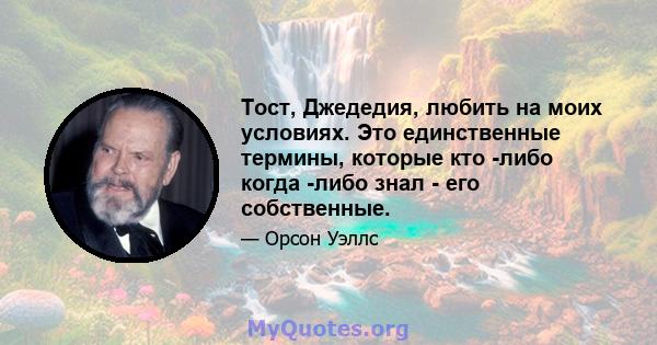 Тост, Джедедия, любить на моих условиях. Это единственные термины, которые кто -либо когда -либо знал - его собственные.