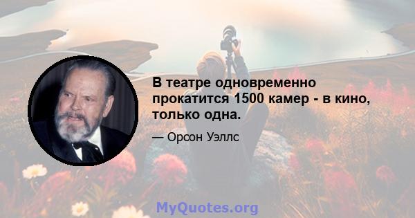 В театре одновременно прокатится 1500 камер - в кино, только одна.