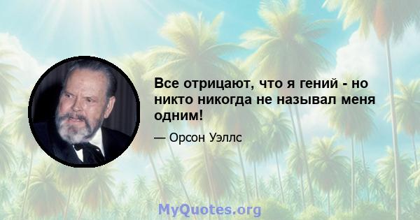 Все отрицают, что я гений - но никто никогда не называл меня одним!