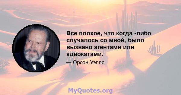 Все плохое, что когда -либо случалось со мной, было вызвано агентами или адвокатами.