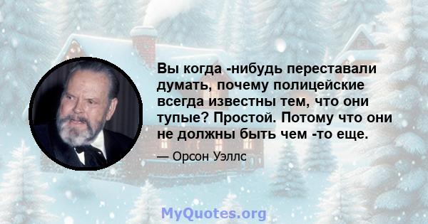 Вы когда -нибудь переставали думать, почему полицейские всегда известны тем, что они тупые? Простой. Потому что они не должны быть чем -то еще.